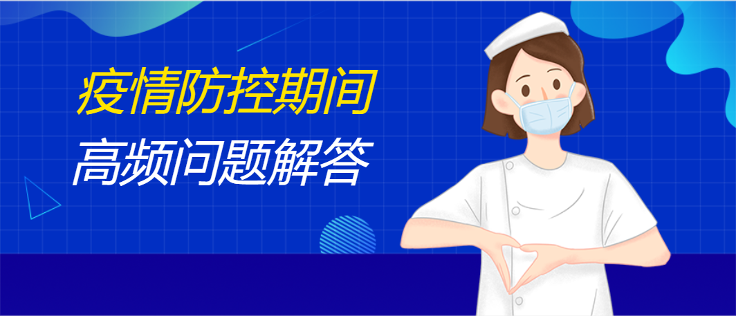 这些疫情期间的高频问题，我们帮您问了